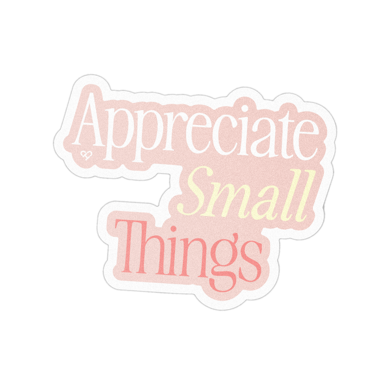 Appreciate Small Things Sticker, die cut pink sticker with white, yellow and coral serif lettering on white