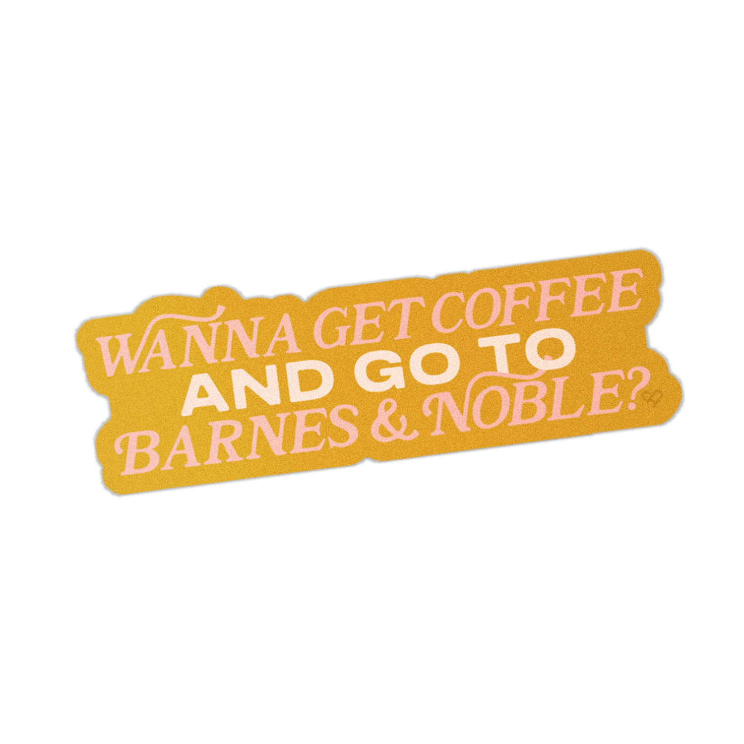 Wanna Get Coffee And Go To Barnes & Noble Sticker, pink and white lettering on a mustard strip