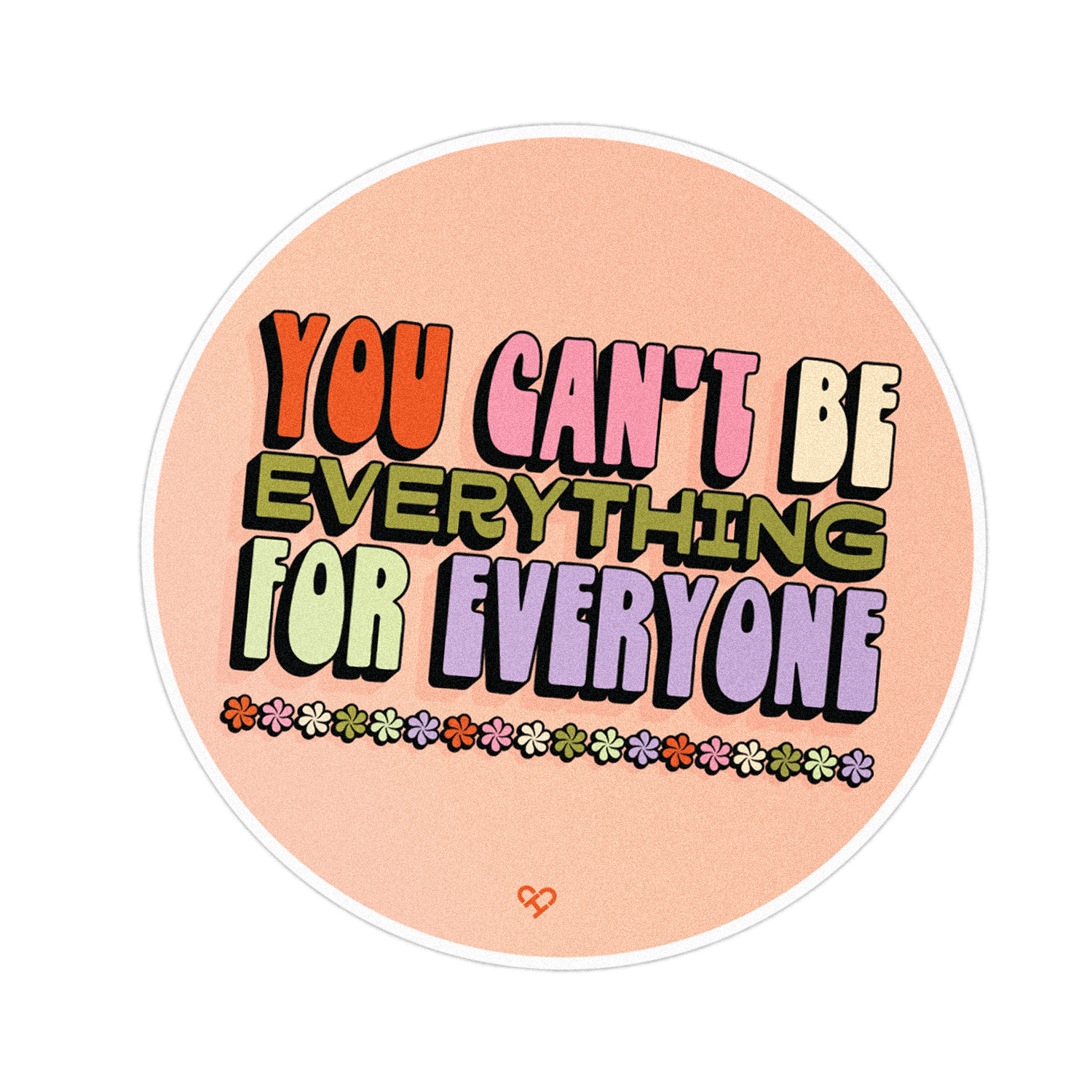 You Can't Be Everything Sticker, round peach sticker reading You Can't Be Everything For Everyone