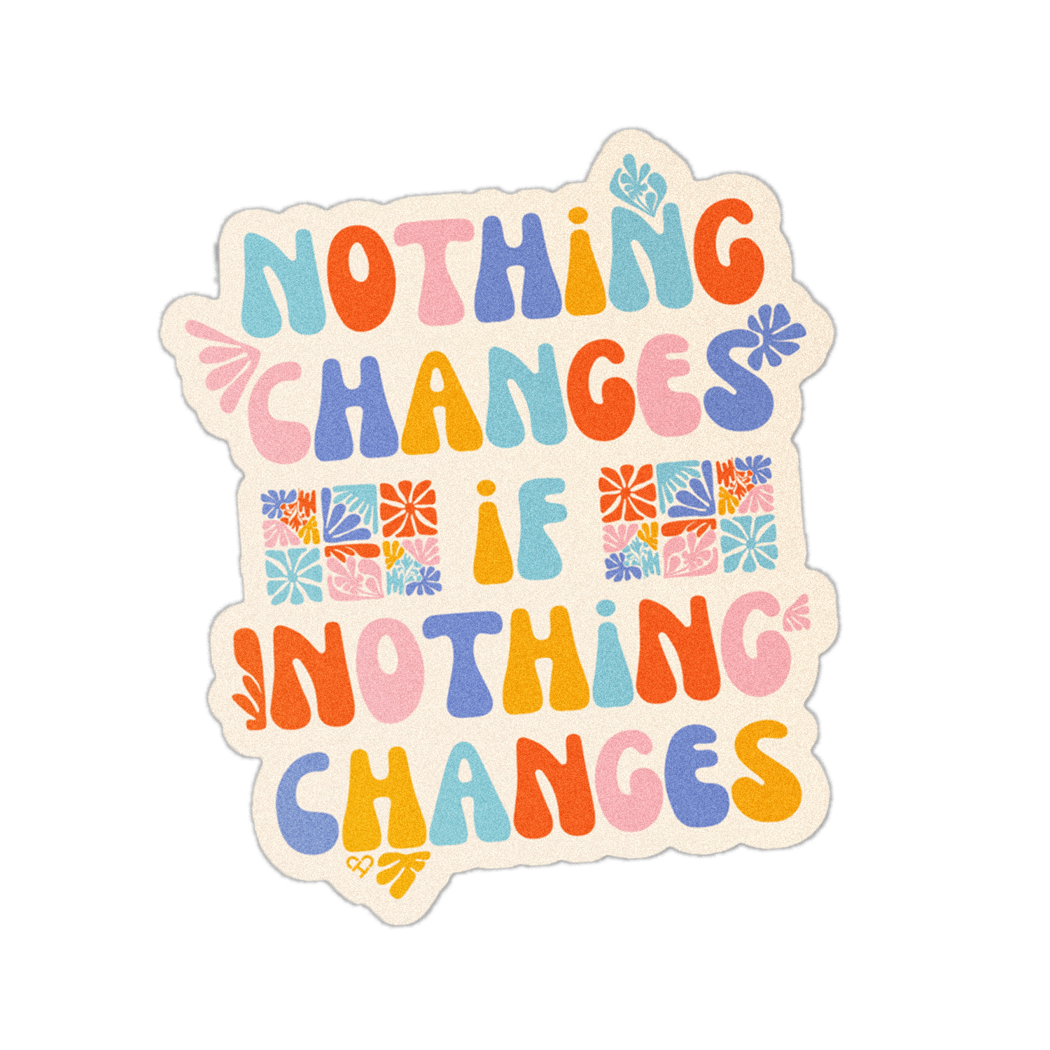 Nothing Changes if Nothing Changes Sticker, rainbow groovy lettering with floral tiles on cream