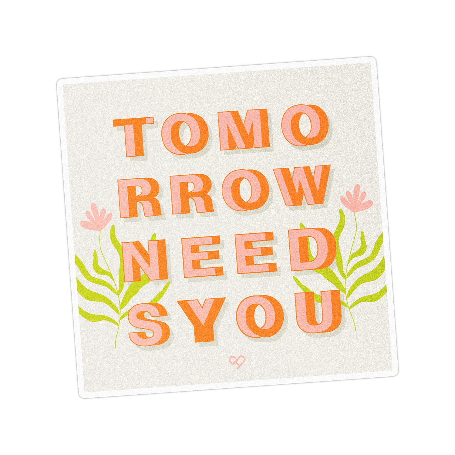 Tomorrow Needs You Sticker, square orange and pink block letters on cream with green leaves
