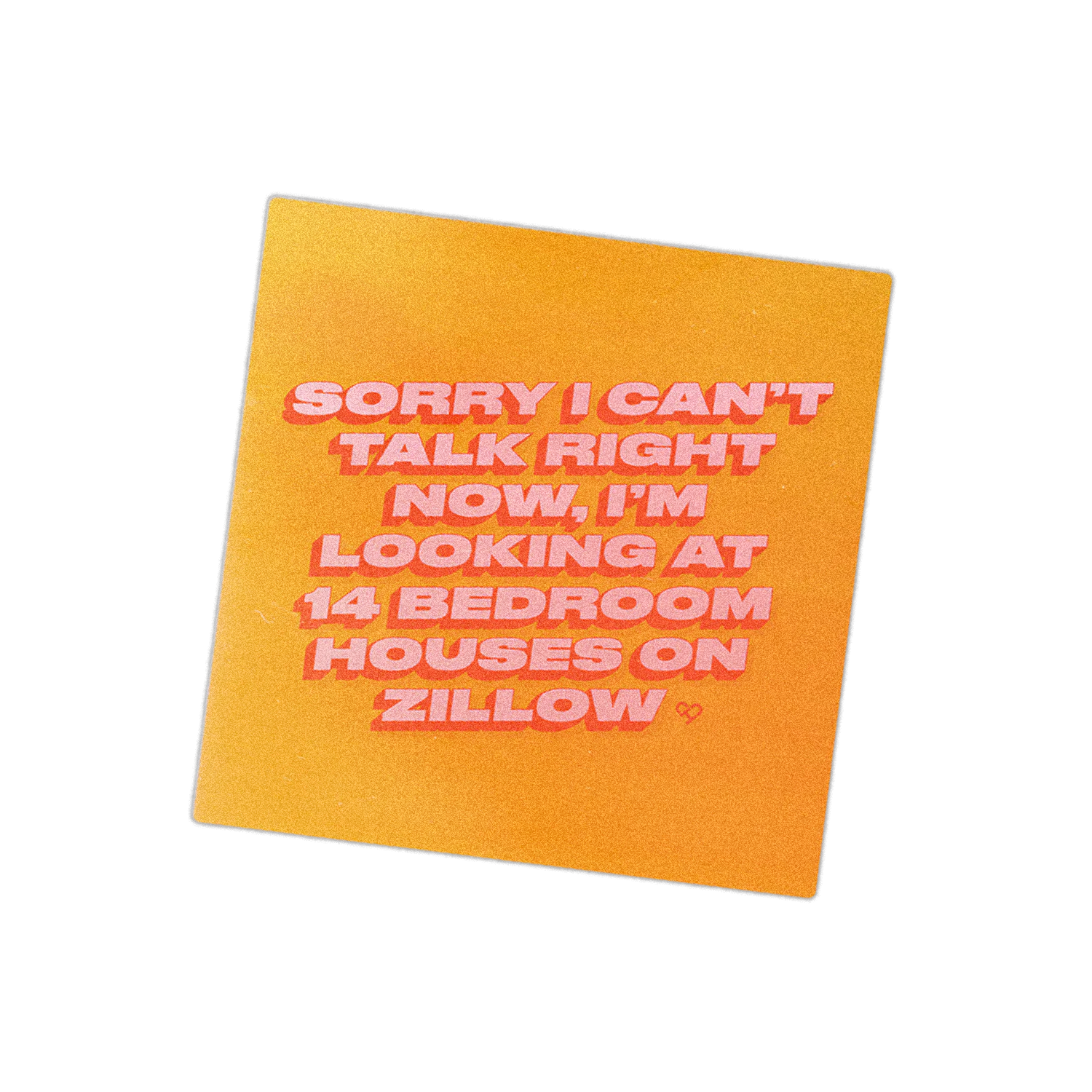 Zillow Sticker, orange square reading Sorry I Can't Talk Right Now I'm Looking At 14 Bedroom Houses On Zillow